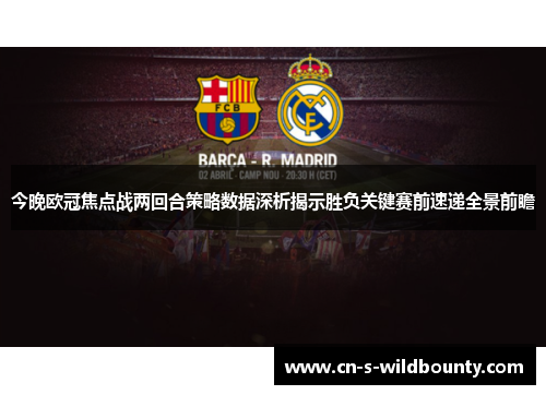 今晚欧冠焦点战两回合策略数据深析揭示胜负关键赛前速递全景前瞻 今晚欧冠焦点战两回合策略数据深析揭示胜负关键赛前速递全景前瞻