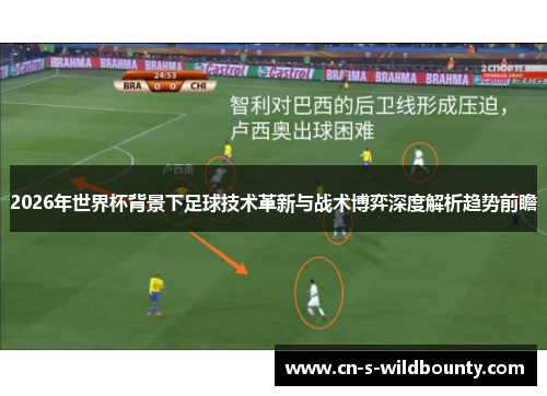 2026年世界杯背景下足球技术革新与战术博弈深度解析趋势前瞻 2026年世界杯背景下足球技术革新与战术博弈深度解析趋势前瞻