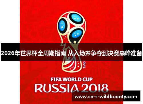 2026年世界杯全周期指南 从入场券争夺到决赛巅峰准备