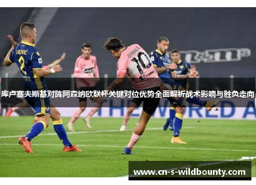 库卢塞夫斯基对阵阿森纳欧联杯关键对位优势全面解析战术影响与胜负走向 库卢塞夫斯基对阵阿森纳欧联杯关键对位优势全面解析战术影响与胜负走向
