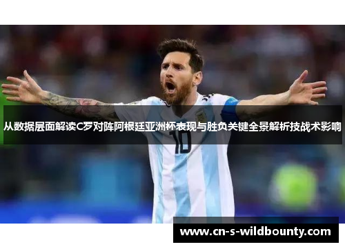 从数据层面解读C罗对阵阿根廷亚洲杯表现与胜负关键全景解析技战术影响 从数据层面解读C罗对阵阿根廷亚洲杯表现与胜负关键全景解析技战术影响