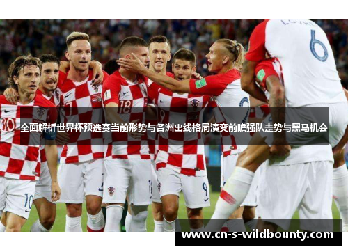 全面解析世界杯预选赛当前形势与各洲出线格局演变前瞻强队走势与黑马机会 全面解析世界杯预选赛当前形势与各洲出线格局演变前瞻强队走势与黑马机会
