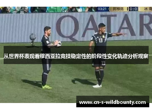 从世界杯表现看穆西亚拉竞技稳定性的阶段性变化轨迹分析观察 从世界杯表现看穆西亚拉竞技稳定性的阶段性变化轨迹分析观察