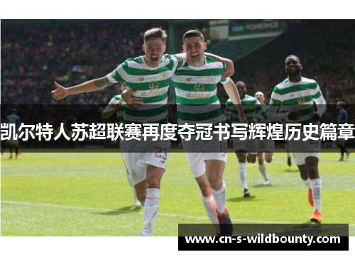 凯尔特人苏超联赛再度夺冠书写辉煌历史篇章 凯尔特人苏超联赛再度夺冠书写辉煌历史篇章