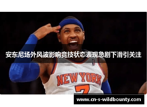 安东尼场外风波影响竞技状态表现急剧下滑引关注