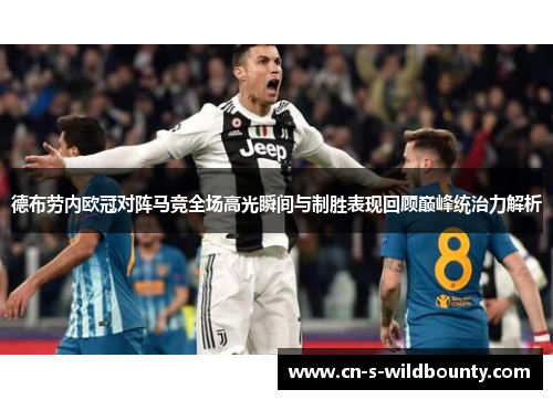 德布劳内欧冠对阵马竞全场高光瞬间与制胜表现回顾巅峰统治力解析 德布劳内欧冠对阵马竞全场高光瞬间与制胜表现回顾巅峰统治力解析