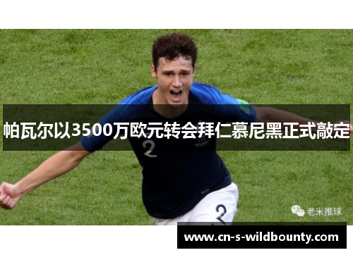 帕瓦尔以3500万欧元转会拜仁慕尼黑正式敲定 帕瓦尔以3500万欧元转会拜仁慕尼黑正式敲定