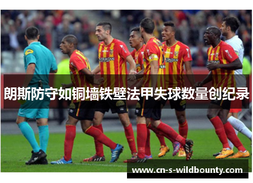 朗斯防守如铜墙铁壁法甲失球数量创纪录 朗斯防守如铜墙铁壁法甲失球数量创纪录