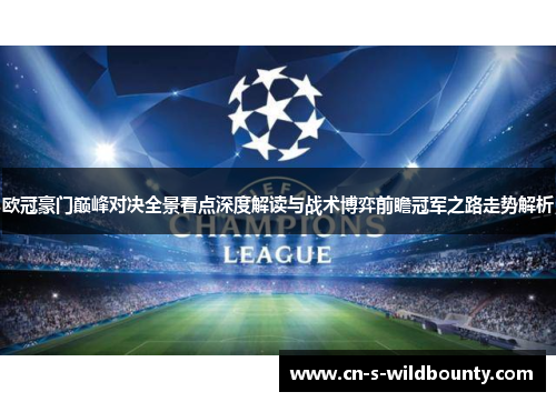 欧冠豪门巅峰对决全景看点深度解读与战术博弈前瞻冠军之路走势解析 欧冠豪门巅峰对决全景看点深度解读与战术博弈前瞻冠军之路走势解析