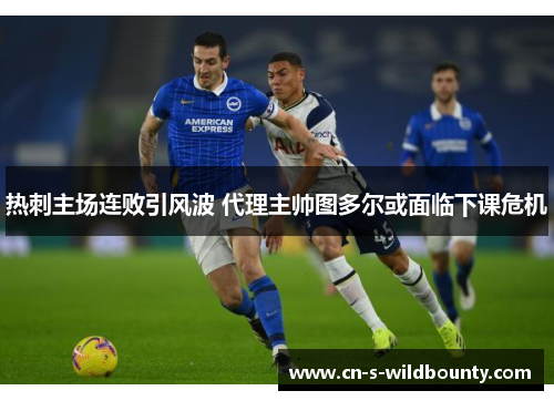 热刺主场连败引风波 代理主帅图多尔或面临下课危机