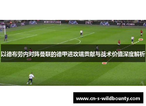 以德布劳内对阵曼联的德甲进攻端贡献与战术价值深度解析