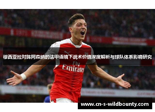 穆西亚拉对阵阿森纳的法甲语境下战术价值深度解析与球队体系影响研究 穆西亚拉对阵阿森纳的法甲语境下战术价值深度解析与球队体系影响研究