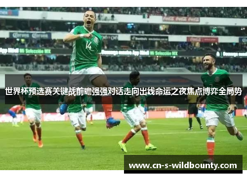 世界杯预选赛关键战前瞻强强对话走向出线命运之夜焦点博弈全局势 世界杯预选赛关键战前瞻强强对话走向出线命运之夜焦点博弈全局势
